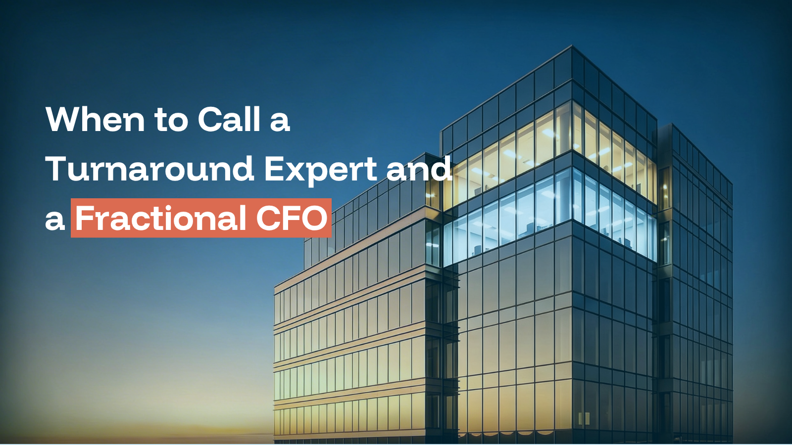 Modern glass office building at dusk with illuminated windows, featuring the title "When to Call a Turnaround Expert and a Fractional CFO" in white text with orange accent on coral background highlight